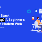 What Is Full Stack Programming? A Beginner’s Guide to the Modern Web